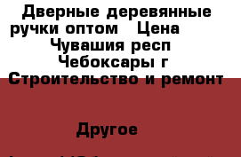 Дверные деревянные ручки оптом › Цена ­ 49 - Чувашия респ., Чебоксары г. Строительство и ремонт » Другое   